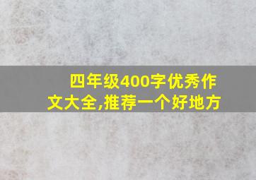 四年级400字优秀作文大全,推荐一个好地方