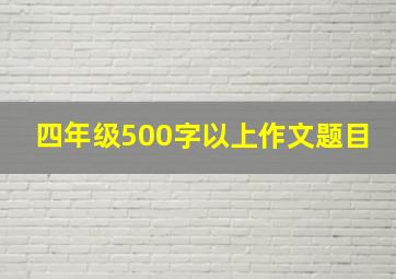 四年级500字以上作文题目