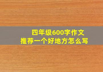 四年级600字作文推荐一个好地方怎么写