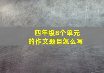 四年级8个单元的作文题目怎么写