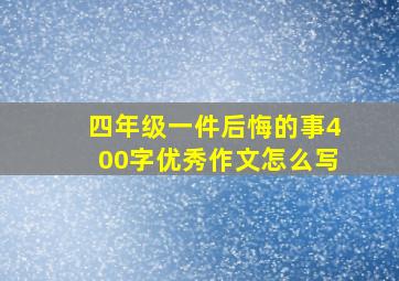 四年级一件后悔的事400字优秀作文怎么写