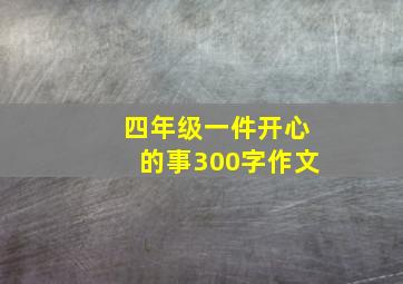 四年级一件开心的事300字作文