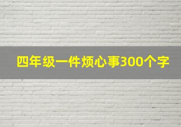 四年级一件烦心事300个字