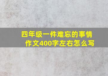 四年级一件难忘的事情作文400字左右怎么写