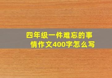 四年级一件难忘的事情作文400字怎么写