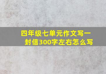 四年级七单元作文写一封信300字左右怎么写