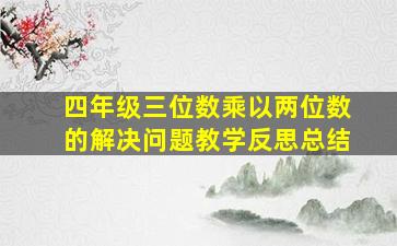 四年级三位数乘以两位数的解决问题教学反思总结