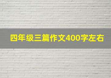 四年级三篇作文400字左右