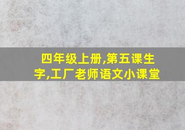 四年级上册,第五课生字,工厂老师语文小课堂