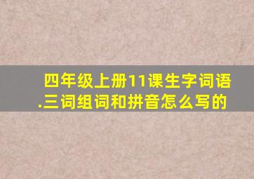 四年级上册11课生字词语.三词组词和拼音怎么写的