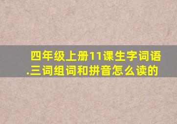 四年级上册11课生字词语.三词组词和拼音怎么读的