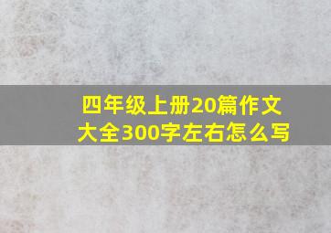 四年级上册20篇作文大全300字左右怎么写