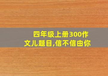 四年级上册300作文儿题目,信不信由你