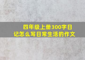 四年级上册300字日记怎么写日常生活的作文