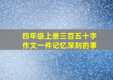 四年级上册三百五十字作文一件记忆深刻的事