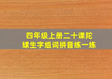 四年级上册二十课陀螺生字组词拼音练一练