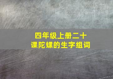 四年级上册二十课陀螺的生字组词