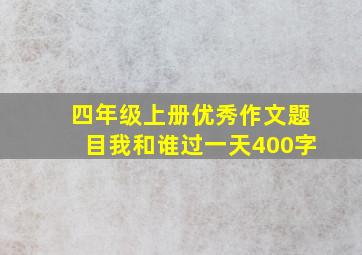 四年级上册优秀作文题目我和谁过一天400字