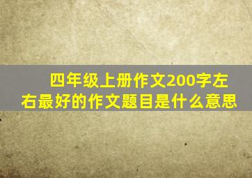 四年级上册作文200字左右最好的作文题目是什么意思