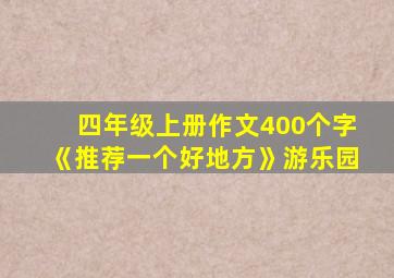 四年级上册作文400个字《推荐一个好地方》游乐园