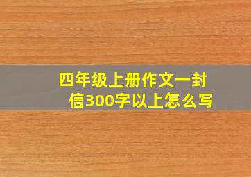 四年级上册作文一封信300字以上怎么写