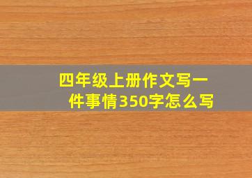 四年级上册作文写一件事情350字怎么写