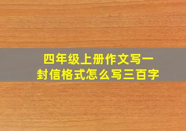 四年级上册作文写一封信格式怎么写三百字