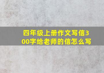 四年级上册作文写信300字给老师的信怎么写