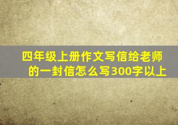 四年级上册作文写信给老师的一封信怎么写300字以上