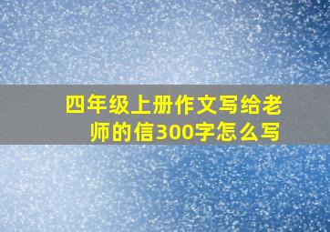 四年级上册作文写给老师的信300字怎么写