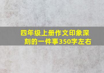 四年级上册作文印象深刻的一件事350字左右