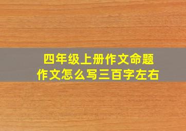 四年级上册作文命题作文怎么写三百字左右