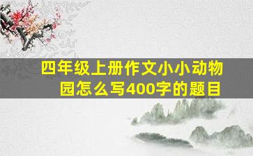 四年级上册作文小小动物园怎么写400字的题目