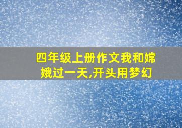 四年级上册作文我和嫦娥过一天,开头用梦幻