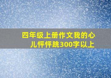 四年级上册作文我的心儿怦怦跳300字以上