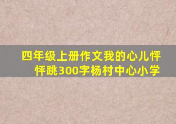 四年级上册作文我的心儿怦怦跳300字杨村中心小学