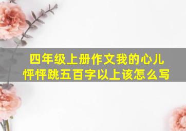 四年级上册作文我的心儿怦怦跳五百字以上该怎么写