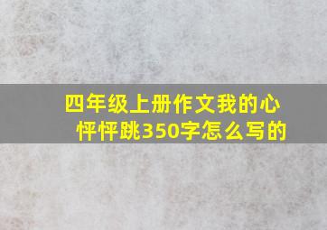 四年级上册作文我的心怦怦跳350字怎么写的