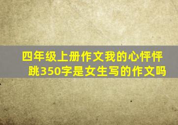 四年级上册作文我的心怦怦跳350字是女生写的作文吗