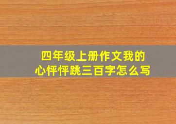 四年级上册作文我的心怦怦跳三百字怎么写