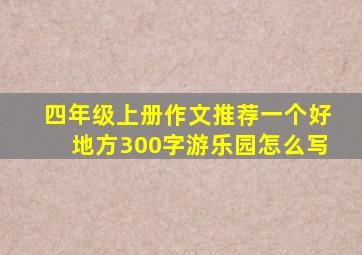 四年级上册作文推荐一个好地方300字游乐园怎么写