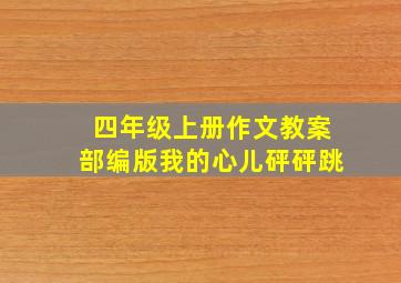 四年级上册作文教案部编版我的心儿砰砰跳