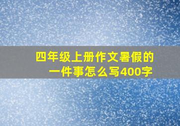 四年级上册作文暑假的一件事怎么写400字