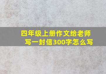 四年级上册作文给老师写一封信300字怎么写