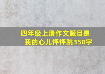 四年级上册作文题目是我的心儿怦怦跳350字