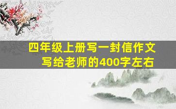 四年级上册写一封信作文写给老师的400字左右