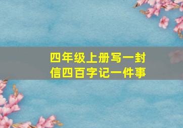 四年级上册写一封信四百字记一件事