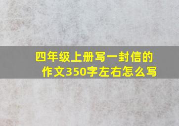 四年级上册写一封信的作文350字左右怎么写