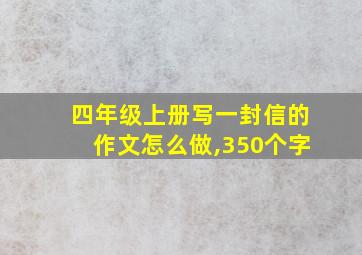 四年级上册写一封信的作文怎么做,350个字