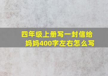 四年级上册写一封信给妈妈400字左右怎么写